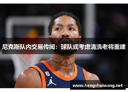 尼克斯队内交易传闻：球队或考虑清洗老将重建