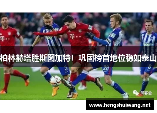 柏林赫塔胜斯图加特！巩固榜首地位稳如泰山