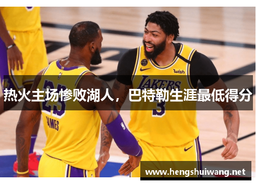 热火主场惨败湖人，巴特勒生涯最低得分