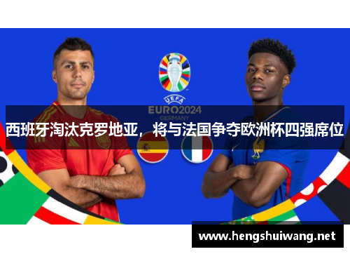 西班牙淘汰克罗地亚，将与法国争夺欧洲杯四强席位