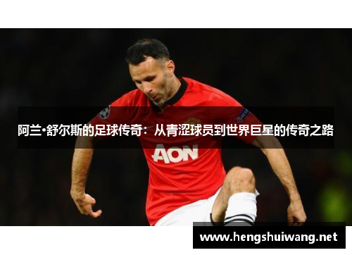 阿兰·舒尔斯的足球传奇：从青涩球员到世界巨星的传奇之路