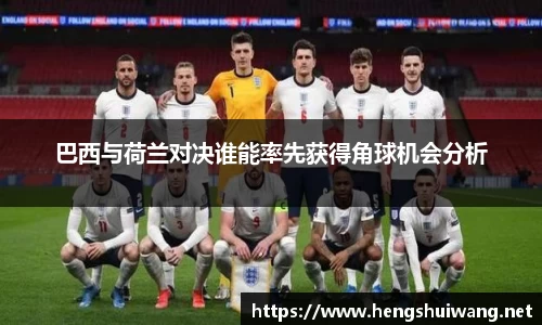 巴西与荷兰对决谁能率先获得角球机会分析