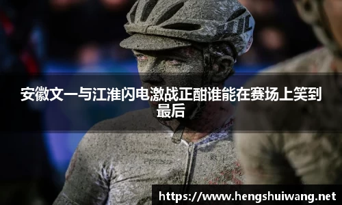 安徽文一与江淮闪电激战正酣谁能在赛场上笑到最后