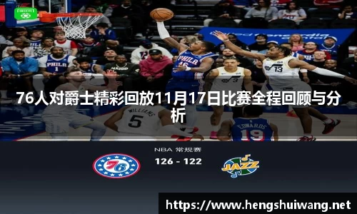 76人对爵士精彩回放11月17日比赛全程回顾与分析