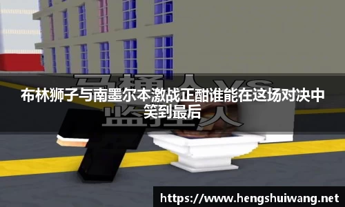 布林狮子与南墨尔本激战正酣谁能在这场对决中笑到最后