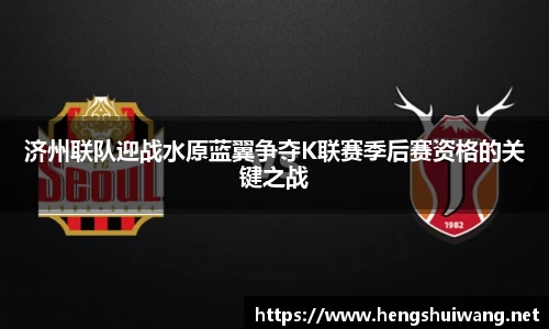 济州联队迎战水原蓝翼争夺K联赛季后赛资格的关键之战