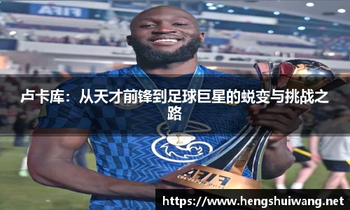 卢卡库：从天才前锋到足球巨星的蜕变与挑战之路