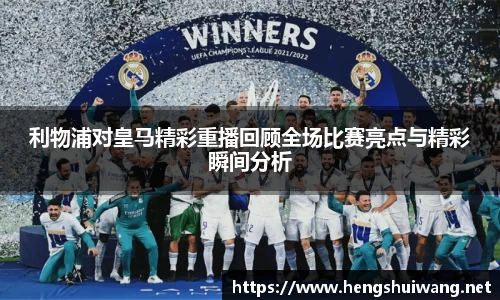 利物浦对皇马精彩重播回顾全场比赛亮点与精彩瞬间分析