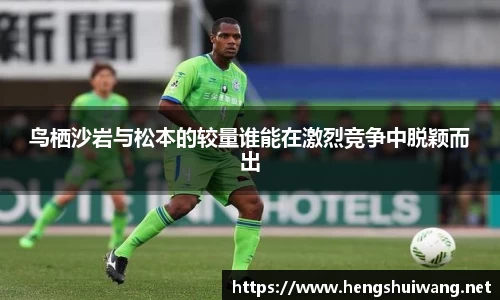 鸟栖沙岩与松本的较量谁能在激烈竞争中脱颖而出
