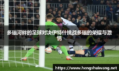 多瑙河畔的足球对决伊特什挑战多瑙的荣耀与激情