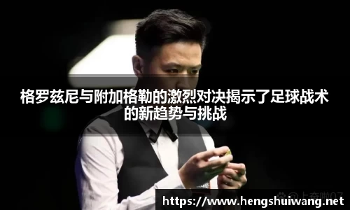 格罗兹尼与附加格勒的激烈对决揭示了足球战术的新趋势与挑战
