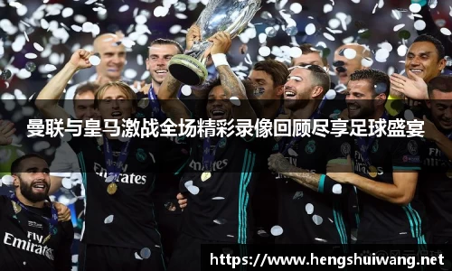曼联与皇马激战全场精彩录像回顾尽享足球盛宴