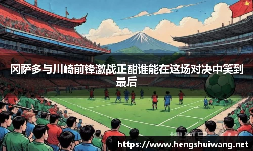 冈萨多与川崎前锋激战正酣谁能在这场对决中笑到最后