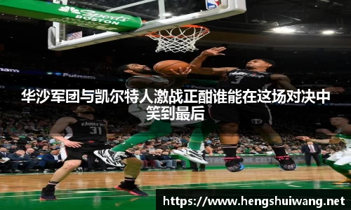 华沙军团与凯尔特人激战正酣谁能在这场对决中笑到最后