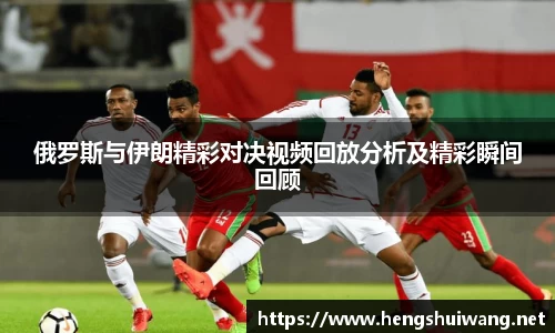 俄罗斯与伊朗精彩对决视频回放分析及精彩瞬间回顾