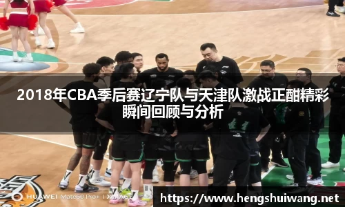 2018年CBA季后赛辽宁队与天津队激战正酣精彩瞬间回顾与分析