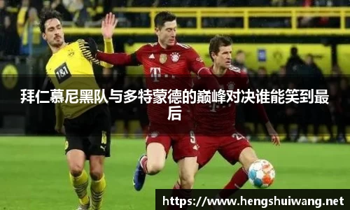 拜仁慕尼黑队与多特蒙德的巅峰对决谁能笑到最后