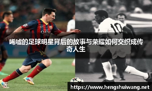唏嘘的足球明星背后的故事与荣耀如何交织成传奇人生
