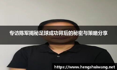 专访陈军揭秘足球成功背后的秘密与策略分享