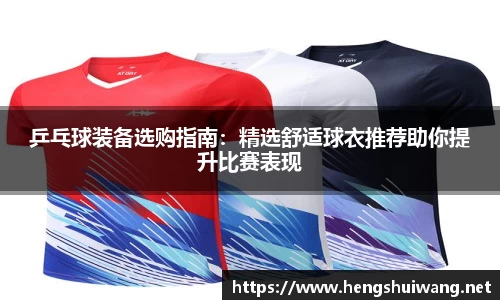 乒乓球装备选购指南：精选舒适球衣推荐助你提升比赛表现
