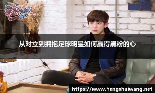 从对立到拥抱足球明星如何赢得黑粉的心