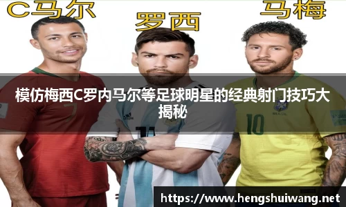 模仿梅西C罗内马尔等足球明星的经典射门技巧大揭秘