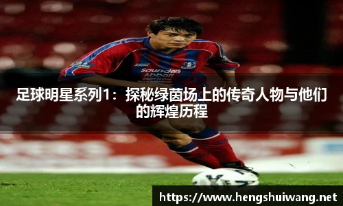 足球明星系列1：探秘绿茵场上的传奇人物与他们的辉煌历程