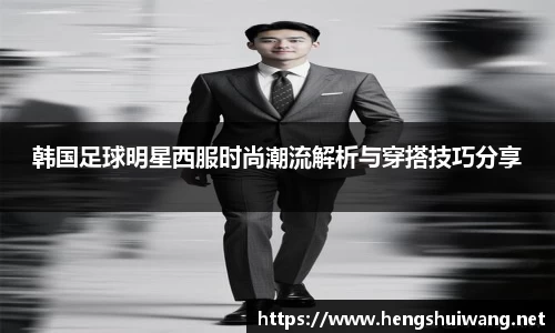 韩国足球明星西服时尚潮流解析与穿搭技巧分享