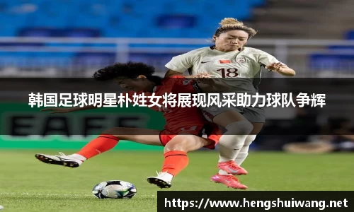 韩国足球明星朴姓女将展现风采助力球队争辉